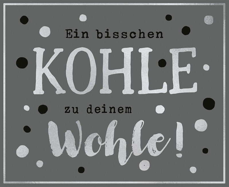 Ein bisschen Kohle zu deinem Wohle!
